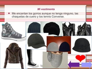 Mi vestimenta
   Me encantan los gorros aunque no tenga ninguno, las
    chaquetas de cuero y los tennis Converse.
 