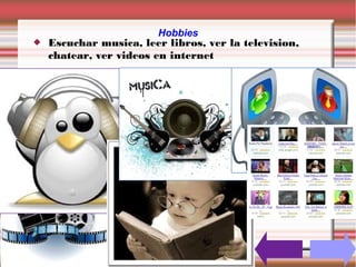 Hobbies
   Escuchar musica, leer libros, ver la television,
    chatear, ver videos en internet
 