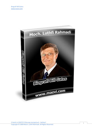 Biografi Bill Gates
www.mazvi.com
E-book ini GRATIS! Dilarang memperjual – belikan!
Copyright © 2009 Moch. Luthfi Rahmadi. All Rights Reserved.
1
 