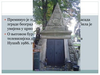 Смрт
 Преминуо је 19. јануара 1938, а тог дана фасада
зграде београдског Народног позоришта била је
увијена у црно платно.
 О његовом бурном животу снимљена је
телевизијска драма Неозбиљни Бранислав
Нушић 1986. године.
 