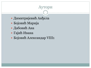 Аутори
 Димитријевић Анђела
 Бојовић Марија
 Дабовић Ана
 Гајић Ивана
 Бојовић Александар VIII1
 