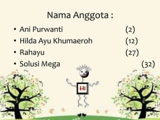 Nama Anggota :
• Ani Purwanti (2)
• Hilda Ayu Khumaeroh (12)
• Rahayu (27)
• Solusi Mega (32)
 