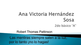 2do básico “A”

    Robert Thomas Pattinson
Las mentiras siempre salen a la luz,
“

por lo tanto ¡no lo hagas!
 