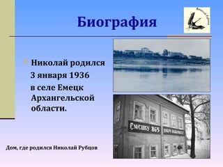 Биография
 Николай родился
3 января 1936
в селе Емецк
Архангельской
области.
Дом, где родился Николай Рубцов
 