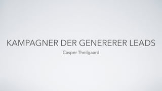 KAMPAGNER DER GENERERER LEADS
Casper Theilgaard
 
