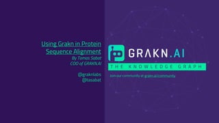 T H E K N O W L E D G E G R A P H
Join our community at grakn.ai/community
Using Grakn in Protein
Sequence Alignment
By Tomas Sabat
COO of GRAKN.AI
@graknlabs
@tasabat
 