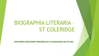 BIOGRAPHIA LITERARIA –
ST COLERIDGE
ONE-WORD QUESTIONS PREPARED BY M SARAVANAN MA M PHIL
 