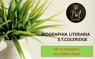 Mrs. M. Annalakshmi
Asst. Professor, English
BIOGRAPHIA LITERARIA
S.T.COLERIDGE
 
