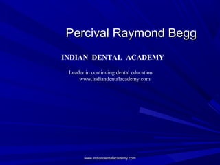 Percival Raymond BeggPercival Raymond Begg
INDIAN DENTAL ACADEMY
Leader in continuing dental education
www.indiandentalacademy.com
www.indiandentalacademy.comwww.indiandentalacademy.com
 