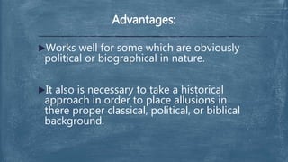 Works well for some which are obviously
political or biographical in nature.
It also is necessary to take a historical
approach in order to place allusions in
there proper classical, political, or biblical
background.
Advantages:
 