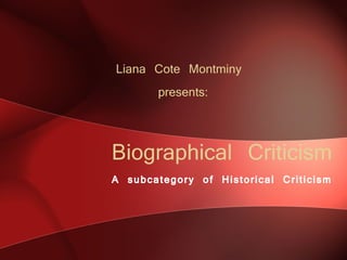 Biographical Criticism A subcategory of Historical Criticism Liana Cote Montminy  presents: 