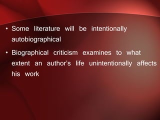Some literature will be intentionally autobiographical Biographical criticism examines to what extent an author’s life unintentionally affects his work