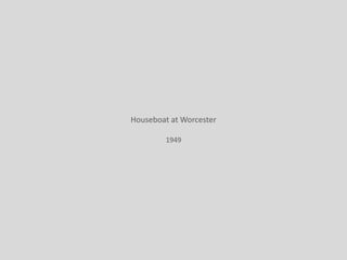 Houseboat at Worcester
1949
 
