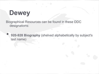 Dewey
Biographical Resources can be found in these DDC
designations:
•  920-928 Biography (shelved alphabetically by subject's
last name)
 
