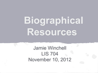 Biographical
Resources
Jamie Winchell
LIS 704
November 10, 2012
 