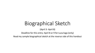 Biographical Sketch
(April 3- April 8)
Deadline for this entry: April 8 or 9 for Luzuriaga (only)
Read my sample biographical sketch at the reverse side of this handout
 