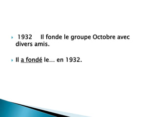    1932 Il fonde le groupe Octobre avec
    divers amis.

   Il a fondé le… en 1932.
 