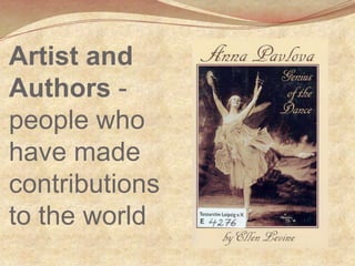 Artist and
Authors -
people who
have made
contributions
to the world
 