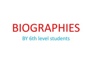 BIOGRAPHIES
BY 6th level students
 