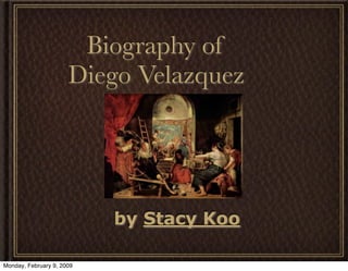 Biography of
                      Diego Velazquez




                           by Stacy Koo

Monday, February 9, 2009
 