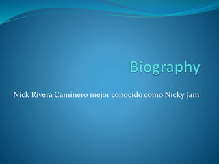 Nick Rivera Caminero mejor conocido como Nicky Jam 
 