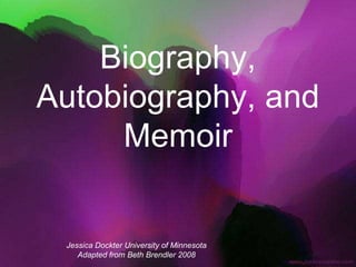 Biography,
Autobiography, and
Memoir
Jessica Dockter University of Minnesota
Adapted from Beth Brendler 2008
 