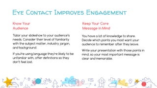 Eye Contact Improves Engagement
1
5
Tailor your slideshow to your audience’s
needs. Consider their level of familiarity
wi...