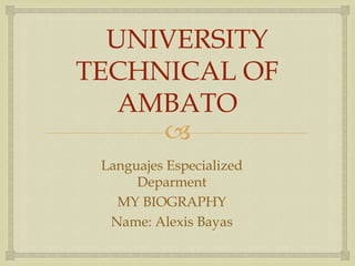
UNIVERSITY
TECHNICAL OF
AMBATO
Languajes Especialized
Deparment
MY BIOGRAPHY
Name: Alexis Bayas
