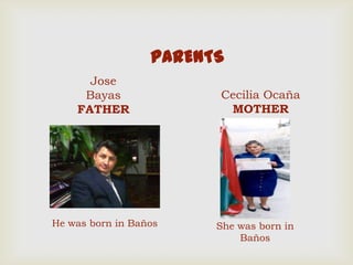 PARENTS
Jose
Bayas
FATHER
Cecilia Ocaña
MOTHER
He was born in Baños She was born in
Baños