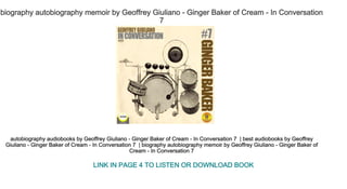 biography autobiography memoir by Geoffrey Giuliano ­ Ginger Baker of Cream ­ In Conversation
7 
autobiography audiobooks by Geoffrey Giuliano ­ Ginger Baker of Cream ­ In Conversation 7  | best audiobooks by Geoffrey 
Giuliano ­ Ginger Baker of Cream ­ In Conversation 7  | biography autobiography memoir by Geoffrey Giuliano ­ Ginger Baker of 
Cream ­ In Conversation 7 
LINK IN PAGE 4 TO LISTEN OR DOWNLOAD BOOK
 