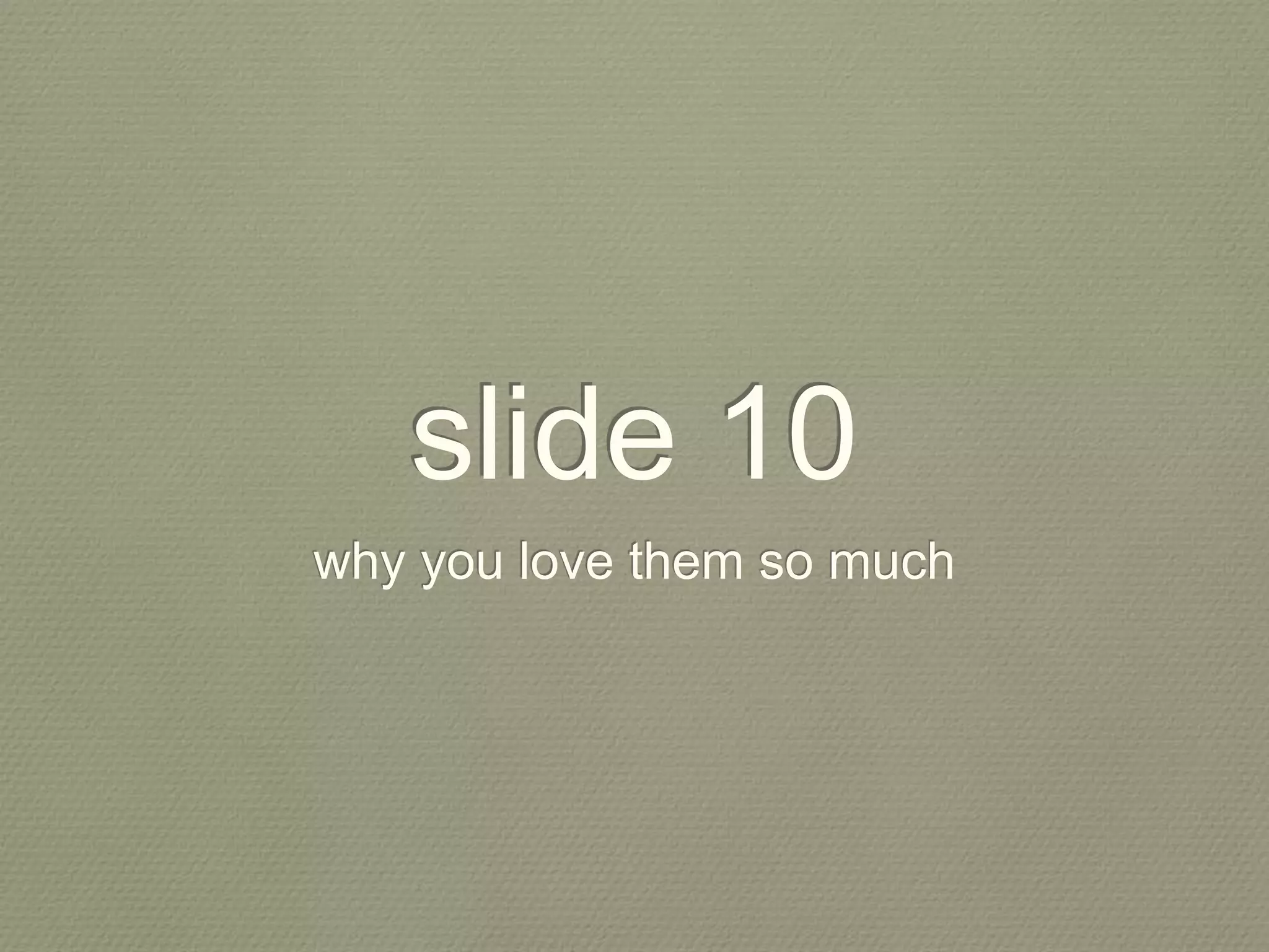 slide 10
why you love them so much
 