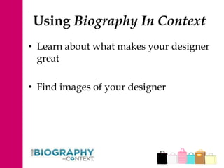 Using Biography In Context
• Learn about what makes your designer
great
• Find images of your designer
 
