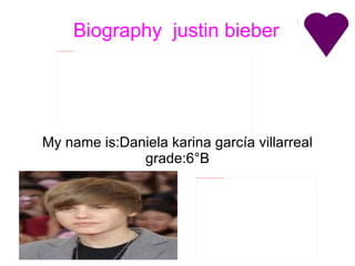 Biography  justin bieber My name is:Daniela karina garcía villarreal grade:6°B 