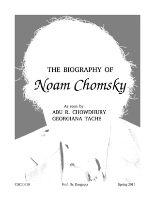 THE BIOGRAPHY OF
Noam Chomsky
As seen by
ABU R. CHOWDHURY
GEORGIANA TACHE
CSCE 619 Prof. Dr. Dasgupta Spring 2015
 