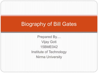 Prepared By....
Vijay Goti
15BME042
Institute of Technology
Nirma University
Biography of Bill Gates
 