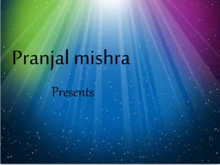 Pranjal mishra 
Presents 
 