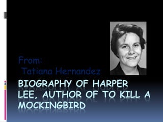Biography of Harper Lee, author of To Kill a Mockingbird From:  Tatiana Hernandez 