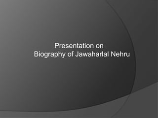 Presentation on 
Biography of Jawaharlal Nehru 
 