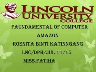 Faundamental of computer
        amazon
Rosnita binti katinngang
   Lnc/dph/jul 11/15
   Miss.fatiha
 