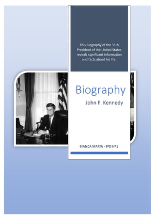 This Biography of the 35th
President of the United States
reveals significant information
and facts about his life.
Biography
John F. Kennedy
BIANCA MARIA - 9ºD Nº1
 