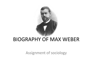 BIOGRAPHY OF MAX WEBER
Assignment of sociology
 