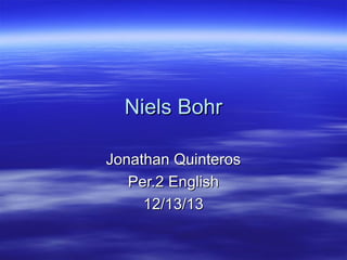 Niels Bohr
Jonathan Quinteros
Per.2 English
12/13/13

 