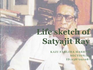 KAZI FABLIHA HASHEM
SECTION:03
ID:2387291087
Life sketch of
Satyajit Ray
 