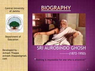 Central University
     of Jammu




  Department of
    Education



Developed by :
                          SRI AUROBINDO GHOSH
Avinash Thappa                                 --------(1872-1950)
avinash.thappa@gmail.
com                     “Nothing is impossible for one who is attentive”

                                                                           1
 