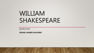 WILLIAM
SHAKESPEARE
INSTRUCTOR:
SOHAIL AHMED KALHORO
 