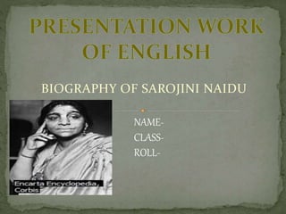 BIOGRAPHY OF SAROJINI NAIDU
NAME-
CLASS-
ROLL-
 