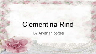 Clementina Rind
By Aryanah cortes
 