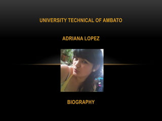 UNIVERSITY TECHNICAL OF AMBATO
ADRIANA LOPEZ
BIOGRAPHY
 