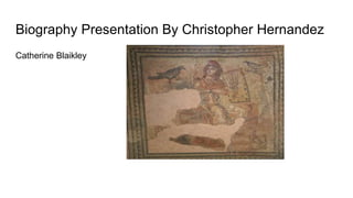 Biography Presentation By Christopher Hernandez
Catherine Blaikley
 