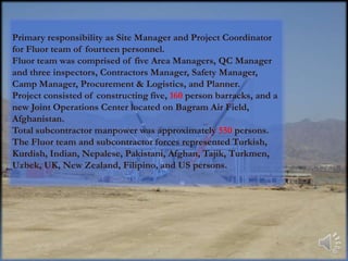 Established and maintained close ties with our client, USACE, and the end users; the US Army, US Navy, and the US Air Force. Received unit citation from 82nd Airborne Command Sergeant Major for providing a superior product for our servicemen and women.